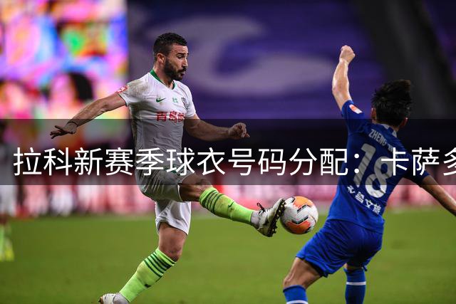 拉科新赛季球衣号码分配：卡萨多6号 奥巴梅扬7号 阿达玛24号