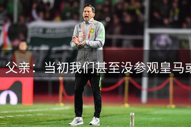 父亲：当初我们甚至没参观皇马或马竞的设施，加维就决定去巴萨